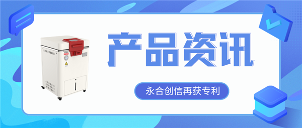 【产品资讯】蒸汽灭菌器研发取得新突破，永合创信再获一项发明专利！